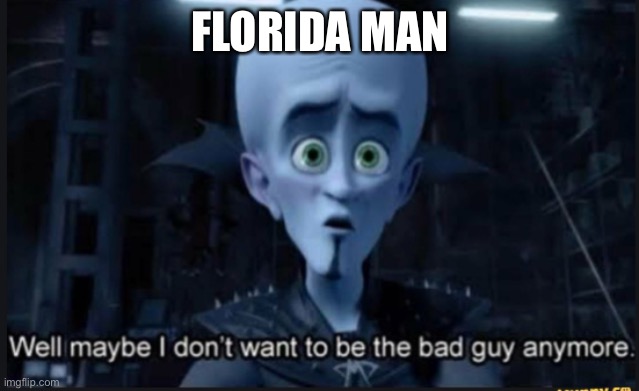 Well maybe i dont want to be the bad guy anymore | FLORIDA MAN | image tagged in well maybe i dont want to be the bad guy anymore | made w/ Imgflip meme maker