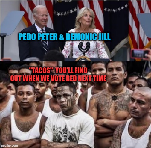 Pedo Peter & Demonic Jill incite racial tensions with Hispanic/Latino's | PEDO PETER & DEMONIC JILL; "TACOS"  YOU'LL FIND OUT WHEN WE VOTE RED NEXT TIME | image tagged in jill biden calls hispanic/latino's breakfast tacos | made w/ Imgflip meme maker