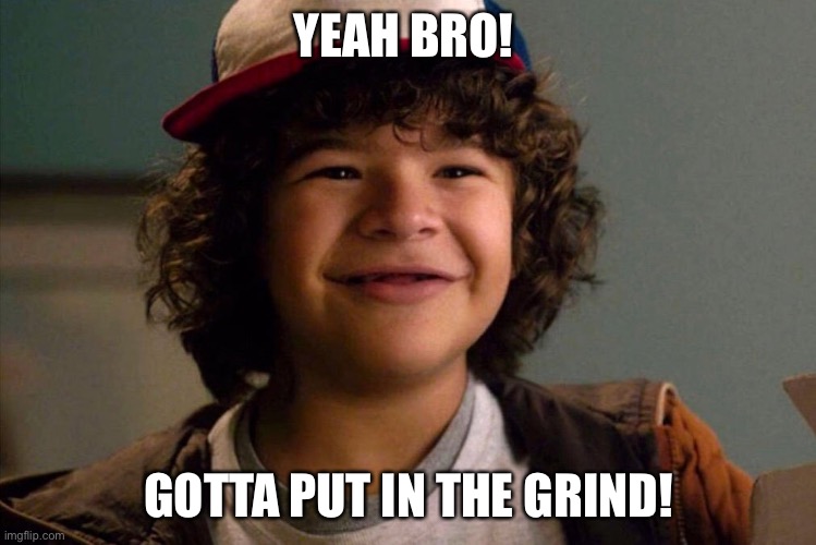 Stranger Things | YEAH BRO! GOTTA PUT IN THE GRIND! | image tagged in stranger things | made w/ Imgflip meme maker