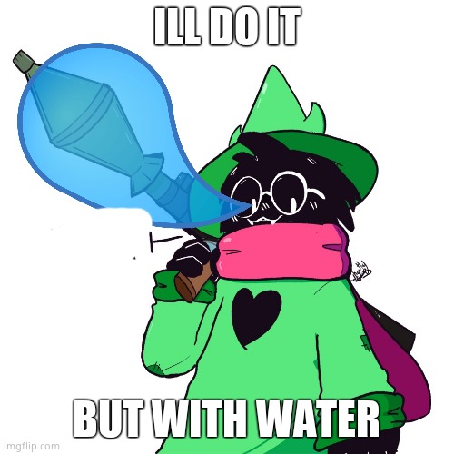 Ralsei delete this | ILL DO IT BUT WITH WATER | image tagged in ralsei delete this | made w/ Imgflip meme maker