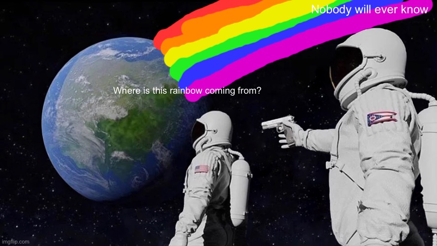 Rainbows |  Nobody will ever know; Where is this rainbow coming from? | image tagged in memes,always has been | made w/ Imgflip meme maker