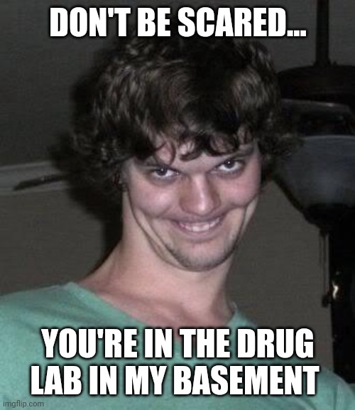 Creepy guy  | DON'T BE SCARED... YOU'RE IN THE DRUG LAB IN MY BASEMENT | image tagged in creepy guy | made w/ Imgflip meme maker