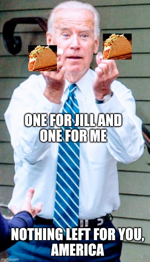 Bigot Taco Tuesday | ONE FOR JILL AND
ONE FOR ME; NOTHING LEFT FOR YOU,
AMERICA | image tagged in scotus,liberals,democrats,blm,leftists,brandon | made w/ Imgflip meme maker