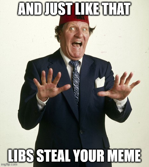 And *poof just like that | AND JUST LIKE THAT LIBS STEAL YOUR MEME | image tagged in and poof just like that | made w/ Imgflip meme maker