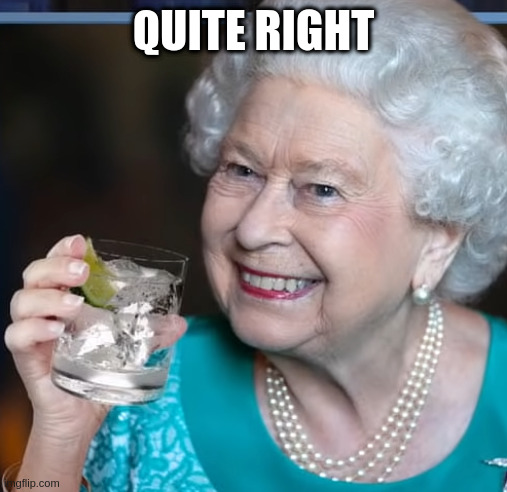 Does the queen support mushroom legalization? | QUITE RIGHT | image tagged in drinky-poo | made w/ Imgflip meme maker