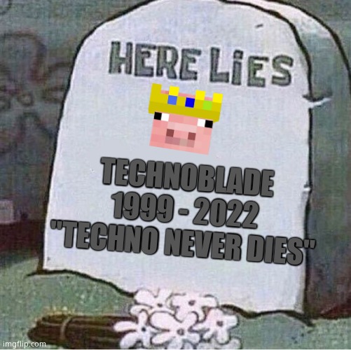 Can i get an F in the chat ppl | TECHNOBLADE

1999 - 2022
"TECHNO NEVER DIES" | image tagged in here lies spongebob tombstone,technoblade,rip | made w/ Imgflip meme maker