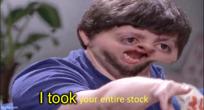 I'll take your entire stock | I took | image tagged in i'll take your entire stock | made w/ Imgflip meme maker