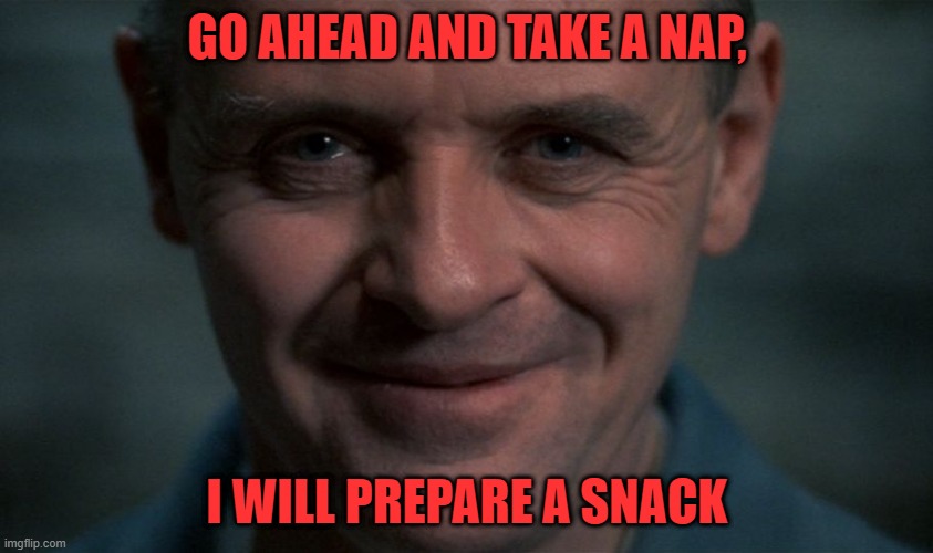 I WILL PREPARE A SNACK | GO AHEAD AND TAKE A NAP, I WILL PREPARE A SNACK | image tagged in lector | made w/ Imgflip meme maker
