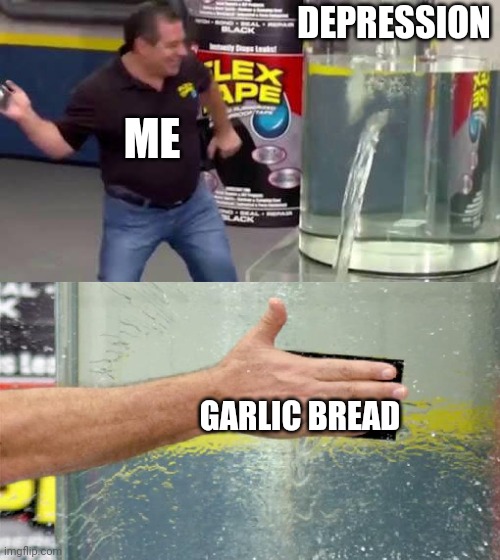 Garlic bread dopamine | DEPRESSION; ME; GARLIC BREAD | image tagged in flex tape,garlic bread,depression | made w/ Imgflip meme maker
