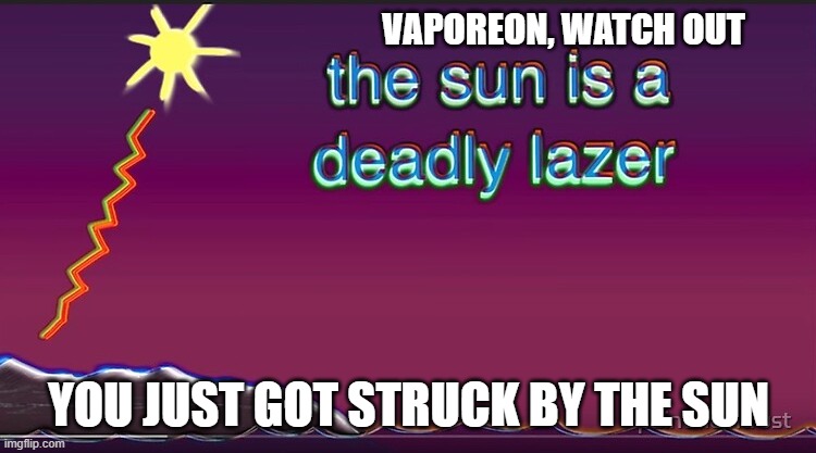 the sun is a deadly lazer | VAPOREON, WATCH OUT; YOU JUST GOT STRUCK BY THE SUN | image tagged in the sun is a deadly lazer | made w/ Imgflip meme maker