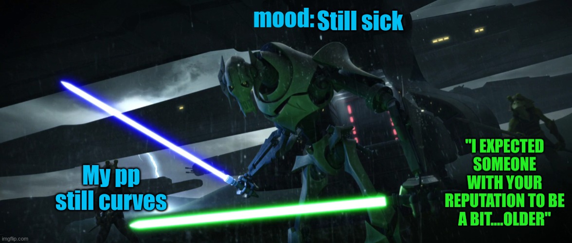 General_Grievous270 | Still sick; My pp still curves | image tagged in general_grievous270 | made w/ Imgflip meme maker