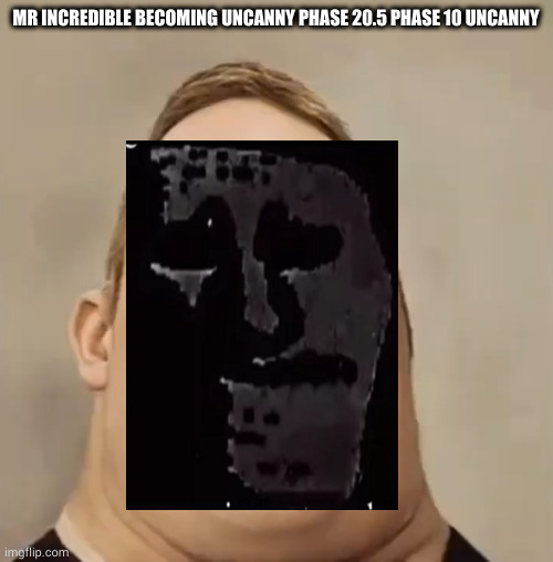 Mr incredible becoming uncanny phase 20.5 phase 10 uncanny | MR INCREDIBLE BECOMING UNCANNY PHASE 20.5 PHASE 10 UNCANNY | image tagged in phase 2 05,mr incredible becoming uncanny,normal and dark mr incredibles | made w/ Imgflip meme maker