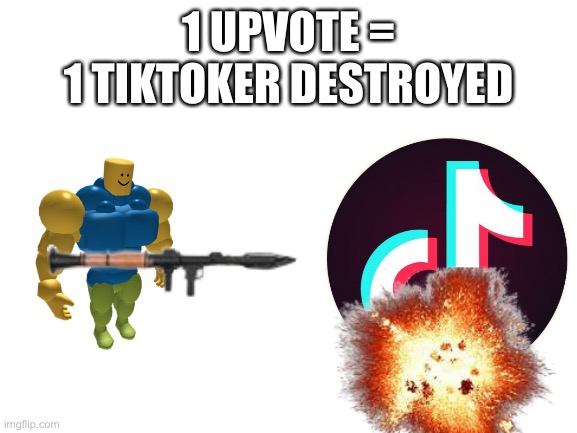 Go ahead and call this upvote begging. | 1 UPVOTE =
1 TIKTOKER DESTROYED | image tagged in memes,funny,tiktok sucks | made w/ Imgflip meme maker