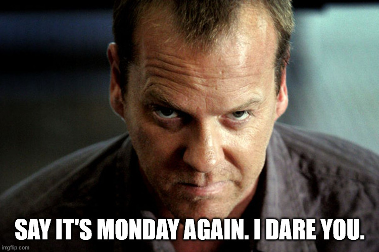 Monday Dare |  SAY IT'S MONDAY AGAIN. I DARE YOU. | image tagged in jack bauer,monday,monday again,24 | made w/ Imgflip meme maker