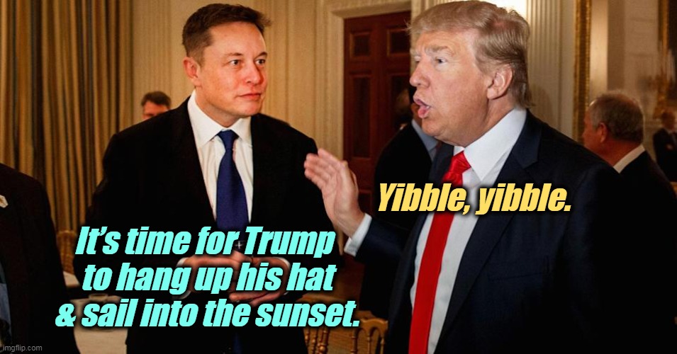 Two raging narcissists. | Yibble, yibble. It’s time for Trump 
to hang up his hat & sail into the sunset. | image tagged in elon musk,donald trump,narcissism,time | made w/ Imgflip meme maker