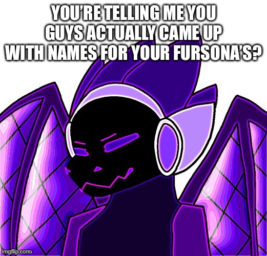 *cries in not good with names and indecision* | YOU’RE TELLING ME YOU GUYS ACTUALLY CAME UP WITH NAMES FOR YOUR FURSONA’S? | made w/ Imgflip meme maker