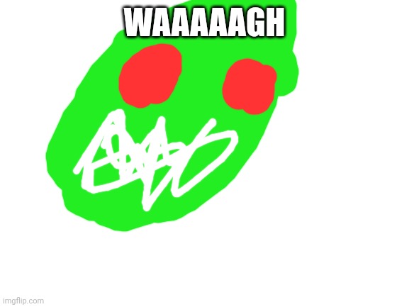Blank White Template | WAAAAAGH | image tagged in blank white template | made w/ Imgflip meme maker