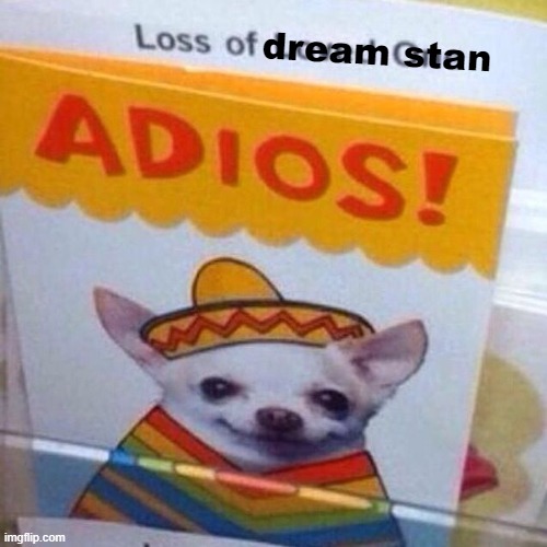 chihuahua adios | dream stan | image tagged in chihuahua adios | made w/ Imgflip meme maker