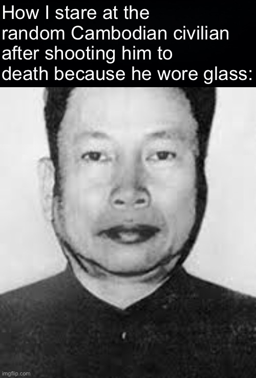 pol pot | How I stare at the random Cambodian civilian after shooting him to death because he wore glass: | image tagged in pol pot,memes | made w/ Imgflip meme maker