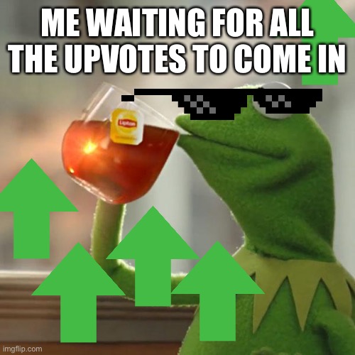 Me chillaxin’ | ME WAITING FOR ALL THE UPVOTES TO COME IN | image tagged in memes,but that's none of my business,kermit the frog | made w/ Imgflip meme maker