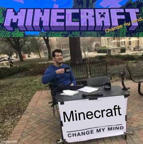 Minecraft | image tagged in memes,change my mind | made w/ Imgflip meme maker