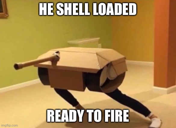 Panzer noises | HE SHELL LOADED READY TO FIRE | image tagged in panzer noises | made w/ Imgflip meme maker