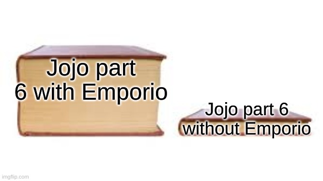 Yes | Jojo part 6 with Emporio; Jojo part 6 without Emporio | image tagged in big book small book | made w/ Imgflip meme maker