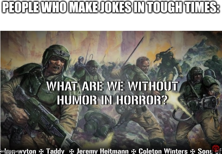 Aka me | PEOPLE WHO MAKE JOKES IN TOUGH TIMES: | image tagged in guardsmen experience,joke,meme | made w/ Imgflip meme maker