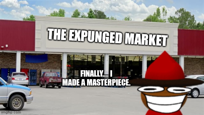 EXPUNGED MARKET. | THE EXPUNGED MARKET; FINALLY.... I MADE A MASTERPIECE. | image tagged in supermarket,dave and bambi,market,finally | made w/ Imgflip meme maker