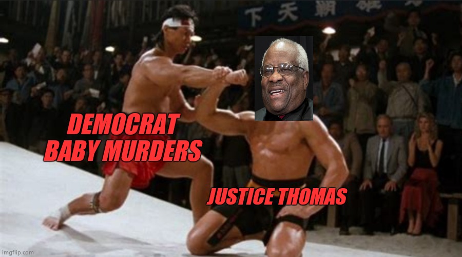 Justice Thomas lays the smack down to Democrat baby murderers. | DEMOCRAT BABY MURDERS; JUSTICE THOMAS | image tagged in bloodsport block,demsmurderbabies | made w/ Imgflip meme maker