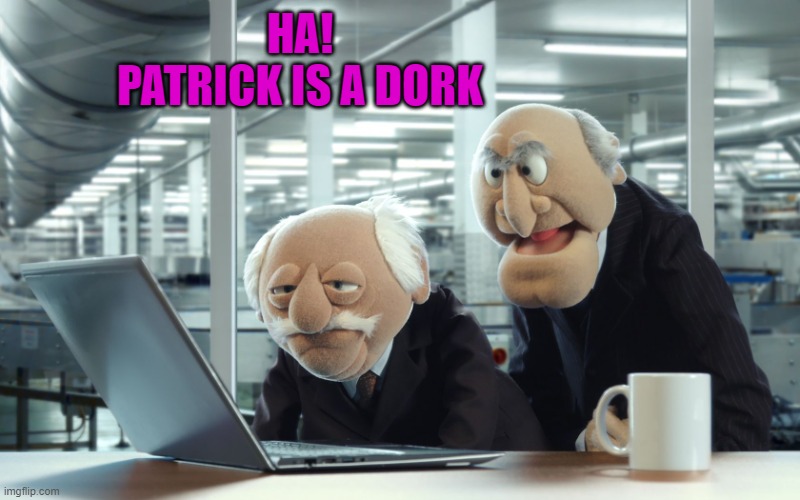 HA!
PATRICK IS A DORK | image tagged in muppets | made w/ Imgflip meme maker