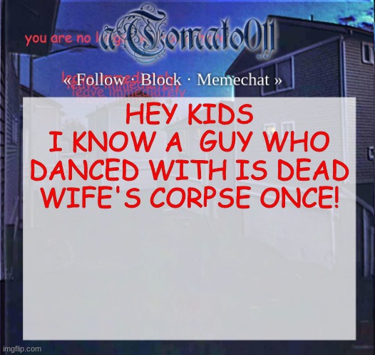 oui oui i am your ankles | HEY KIDS
I KNOW A  GUY WHO DANCED WITH IS DEAD WIFE'S CORPSE ONCE! | image tagged in atomato011 | made w/ Imgflip meme maker