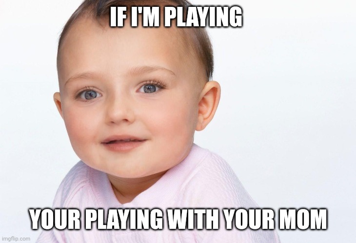meme 3 | IF I'M PLAYING; YOUR PLAYING WITH YOUR MOM | image tagged in memes,funny memes,funny | made w/ Imgflip meme maker