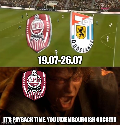 CFR VS DUDELANGE 2.1 (WARNING! Coming up next with the scenes that could affect you emotionally.) | 19.07-26.07; IT'S PAYBACK TIME, YOU LUXEMBOURGISH ORCS!!!!! | image tagged in io ti odio,cfr cluj,futbol,champions league,revenge,memes | made w/ Imgflip meme maker