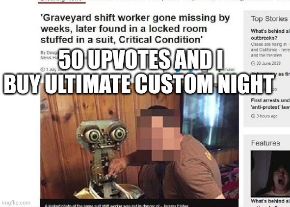 Shitpost | 50 UPVOTES AND I BUY ULTIMATE CUSTOM NIGHT | image tagged in shitpost | made w/ Imgflip meme maker