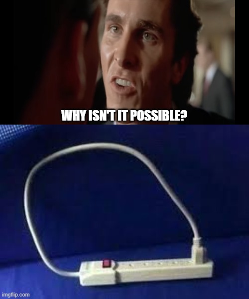 WHY ISN'T IT POSSIBLE? | image tagged in why isn't it possible,outlet | made w/ Imgflip meme maker