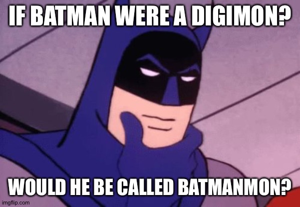 Batman Pondering | IF BATMAN WERE A DIGIMON? WOULD HE BE CALLED BATMANMON? | image tagged in batman pondering | made w/ Imgflip meme maker