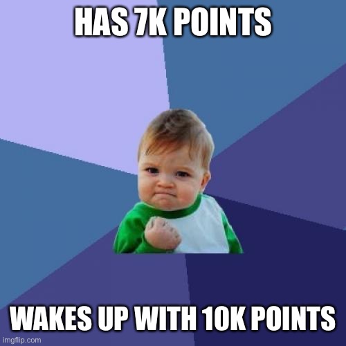 Success Kid | HAS 7K POINTS; WAKES UP WITH 10K POINTS | image tagged in memes,success kid | made w/ Imgflip meme maker