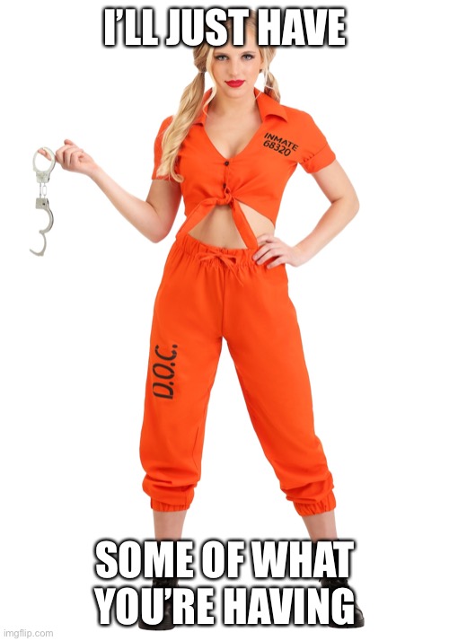 orange prison girl | I’LL JUST HAVE; SOME OF WHAT YOU’RE HAVING | image tagged in orange prison girl | made w/ Imgflip meme maker
