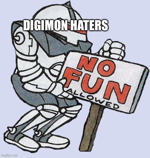 Every Digimon hater in a nutshell | DIGIMON HATERS | image tagged in no fun allowed | made w/ Imgflip meme maker