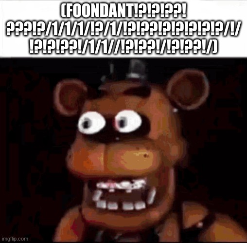 Shocked Freddy Fazbear | (FOONDANT!?!?!??!
???!?/1/1/1/!?/1/!?!??!?!?!?!?!?/!/
!?!?!??!/1/1//!?!??!/!?!??!/) | image tagged in shocked freddy fazbear | made w/ Imgflip meme maker