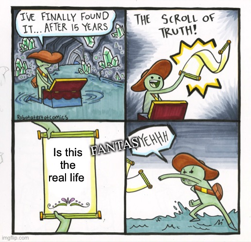 Fantasyeeaah | FANTAS; Is this the real life | image tagged in memes,the scroll of truth,fantasy,real life,bohemian rhapsody | made w/ Imgflip meme maker