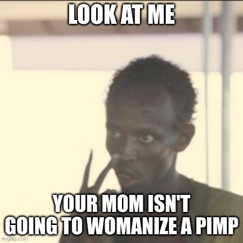 Look At Me | LOOK AT ME; YOUR MOM ISN'T GOING TO WOMANIZE A PIMP | image tagged in memes,look at me | made w/ Imgflip meme maker
