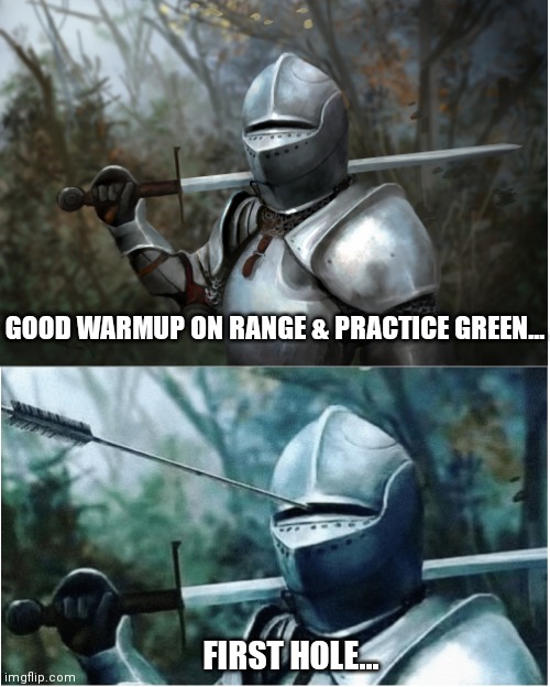 Knight with arrow in helmet | GOOD WARMUP ON RANGE & PRACTICE GREEN... FIRST HOLE... | image tagged in knight with arrow in helmet,golf | made w/ Imgflip meme maker
