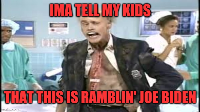 fire marshal bill | IMA TELL MY KIDS; THAT THIS IS RAMBLIN' JOE BIDEN | image tagged in fire marshal bill | made w/ Imgflip meme maker
