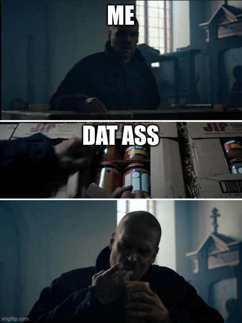 Binging Hopper | ME; DAT ASS | image tagged in binging hopper | made w/ Imgflip meme maker