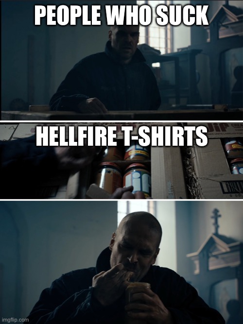 Binging Hopper | PEOPLE WHO SUCK; HELLFIRE T-SHIRTS | image tagged in binging hopper | made w/ Imgflip meme maker