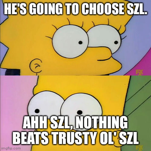 Bart Lisa Rock Paper Scissor | HE'S GOING TO CHOOSE SZL. AHH SZL, NOTHING BEATS TRUSTY OL' SZL | image tagged in bart lisa rock paper scissor | made w/ Imgflip meme maker