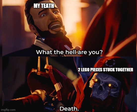 What the hell are you? Death | MY TEATH; 2 LEGO PIECES STUCK TOGETHER | image tagged in what the hell are you death | made w/ Imgflip meme maker