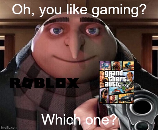 Which one are you gaming? | Oh, you like gaming? Which one? | image tagged in gru gun,memes | made w/ Imgflip meme maker